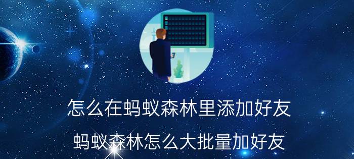 怎么在蚂蚁森林里添加好友 蚂蚁森林怎么大批量加好友？